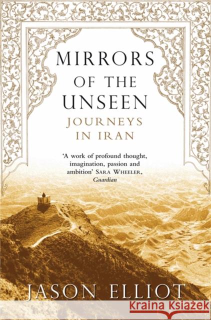 Mirrors of the Unseen : Journeys in Iran Jason Elliot 9780330486576