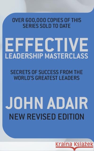 Effective Leadership Masterclass : Secrets of Success from the World's Greatest Leaders John Adair 9780330509442