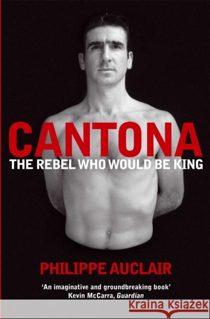Cantona: The Rebel Who Would Be King Philippe Auclair 9780330511858 MacMillan UK