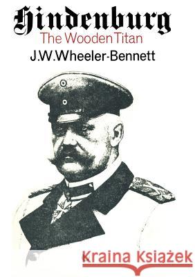 Hindenburg: The Wooden Titan Wheeler-Bennett, Sir John Wheeler 9780333082690