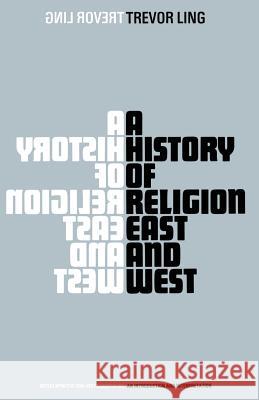A History of Religion East and West: An Introduction and Interpretation Ling, Trevor 9780333101728 0