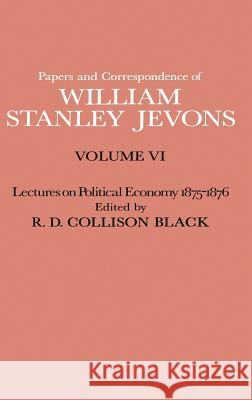 Papers and Correspondence of William Stanley Jevons: Volume VI Lectures on Political Economy 1875-1876 Jevons, W. S. 9780333102589 Palgrave Macmillan