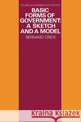 Basic Forms of Government: A Sketch and a Model Crick, Bernard 9780333137536 Palgrave MacMillan