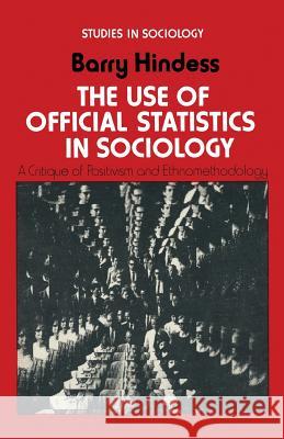 The Use of Official Statistics in Sociology: A Critique of Positivism and Ethnomethodology Hindess, Barry 9780333137727