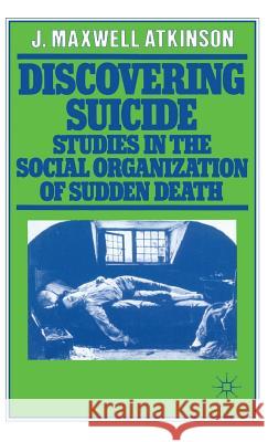 Discovering Suicide: Studies in the Social Organisation of Sudden Death Atkinson, J. Maxwell 9780333219157