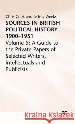 Sources in British Political History, 1900-1951: Volume 5: A Guide to the Private Papers of Selected Writers, Intellectuals and Publicists Cook, Chris 9780333221242