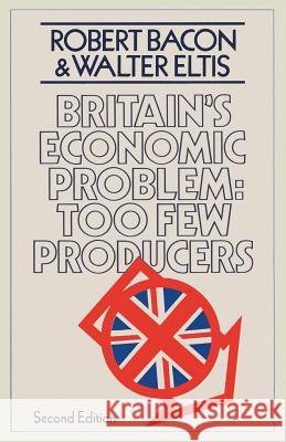 Britain's Economic Problem: Too Few Producers Robert William Bacon W. a. Eltis 9780333233474 Palgrave MacMillan