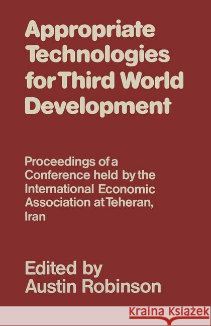 Appropriate Technologies for Third World Development: Proceedings of a Conference Held by the International Economic Association at Teheran, Iran Robinson, Austin 9780333240687 MacMillan