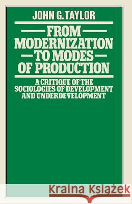 From Modernization to Modes of Production: A Critique of the Sociologies of Development and Underdevelopment Taylor, John G. 9780333244494 Palgrave MacMillan