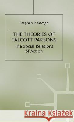 The Theories of Talcott Parsons: The Social Relations of Action Savage, Stephen P. 9780333245651 Palgrave Macmillan