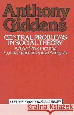 Central Problems in Social Theory: Action, structure and contradiction in social analysis Anthony Giddens 9780333272947