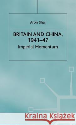 Britain and China, 1941-47: Imperial Momentum Shai, Aron 9780333283776 PALGRAVE MACMILLAN