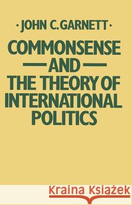 Commonsense and the Theory of International Politics John C. Garnett 9780333351314