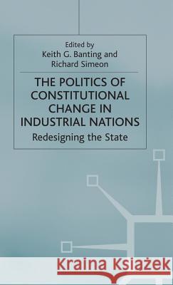 The Politics of Constitutional Change in Industrial Nations: Redesigning the State Simeon, Richard 9780333362051