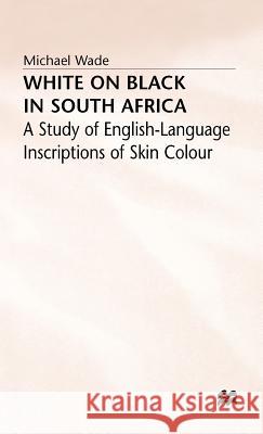 White on Black in South Africa: A Study of English-Language Inscriptions of Skin Colour Wade, Michael 9780333365731