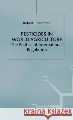 Pesticides in World Agriculture: The Politics of International Regulation Boardman, Robert 9780333374177 PALGRAVE MACMILLAN