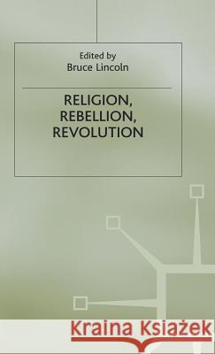 Religion, Rebellion, Revolution: An Interdisciplinary and Cross-Cultural Collection of Essays Lincoln, Bruce 9780333379349 PALGRAVE MACMILLAN
