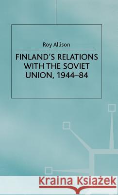 Finland's Relations with the Soviet Union, 1944-84 Roy Allison 9780333384572 PALGRAVE MACMILLAN