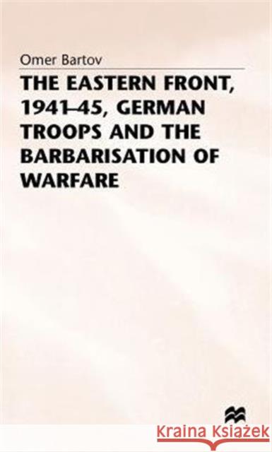 The Eastern Front, 1941-45, German Troops and the Barbarisation Ofwarfare Bartov, Omer 9780333384589 PALGRAVE MACMILLAN