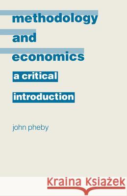 Methodology and Economics: A Critical Introduction Pheby, John 9780333385111