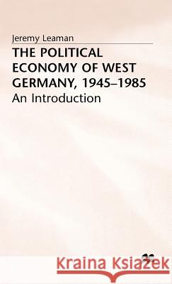 The Political Economy of West Germany, 1945-85: An Introduction Leaman, Jeremy 9780333388501 PALGRAVE MACMILLAN