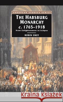 The Habsburg Monarchy C.1765-1918: From Enlightenment to Eclipse Okey, Robin 9780333396537