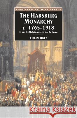 The Habsburg Monarchy C.1765-1918: From Enlightenment to Eclipse Okey, Robin 9780333396544 0