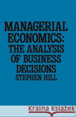 Managerial Economics: The Analysis of Business Decisions Hill, Stephen 9780333398647