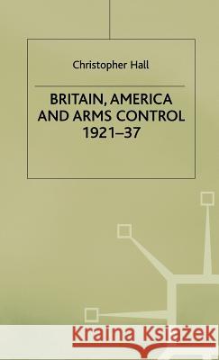 Britain, America and Arms Control 1921-37 Christopher Hall 9780333407059