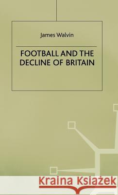 Football and the Decline of Britain James Walvin 9780333422762 PALGRAVE MACMILLAN