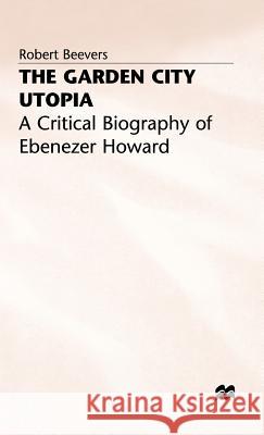 The Garden City Utopia: A Critical Biography of Ebenezer Howard Beevers, Robert 9780333423752 PALGRAVE MACMILLAN