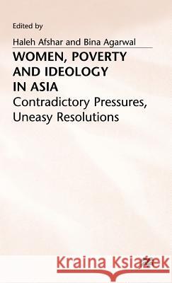 Women, Poverty and Ideology in Asia: Contradictory Pressures, Uneasy Resolutions Afshar, Haleh 9780333444085