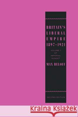 Britain’s Liberal Empire 1897–1921: Volume 1 of Imperial Sunset Max Beloff 9780333444917 Palgrave Macmillan