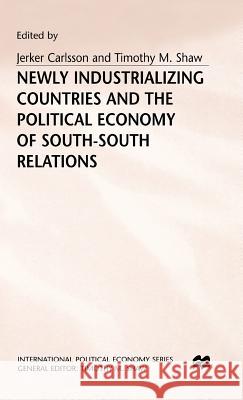Newly Industrializing Countries and the Political Economy of South-South Relations Jerker Carlsson Timothy M. Shaw 9780333448755