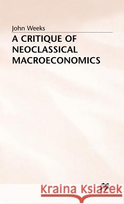 A Critique of Neoclassical Macroeconomics John Weeks 9780333449035 PALGRAVE MACMILLAN