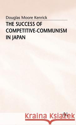 The Success of Competitive-Communism in Japan Douglas Moore Kenrick 9780333457252