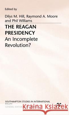 The Reagan Presidency: An Incomplete Revolution? Hill, Dilys M. 9780333458617