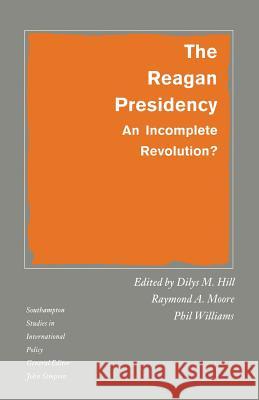 The Reagan Presidency: An Incomplete Revolution? Hill, Dilys M. 9780333458624