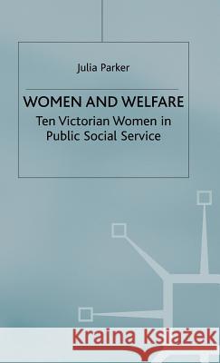 Women and Welfare: Ten Victorian Women in Public Social Service Parker, Julia 9780333463864