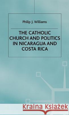 The Catholic Church and Politics in Nicaragua and Costa Rica Philip J. Williams 9780333471289