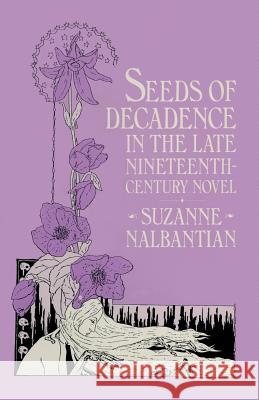 Seeds of Decadence in the Late Nineteenth-Century Novel: A Crisis in Values Nalbantian, Suzanne 9780333474006