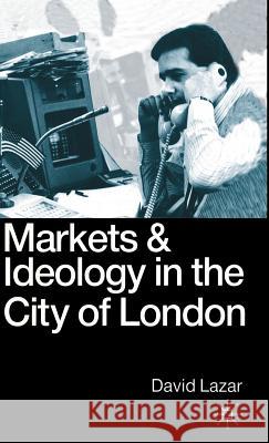 Markets and Ideology in the City of London David Lazar 9780333489833