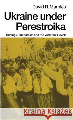 Ukraine Under Perestroika: Ecology, Economics and the Workers' Revolt Marples, David R. 9780333492604