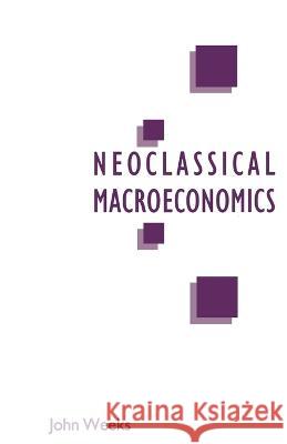 A Critique of Neoclassical Macroeconomics John Weeks   9780333493823 Palgrave Macmillan