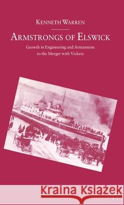 Armstrongs of Elswick: Growth in Engineering and Armaments to the Merger with Vickers Warren, Kenneth 9780333497593