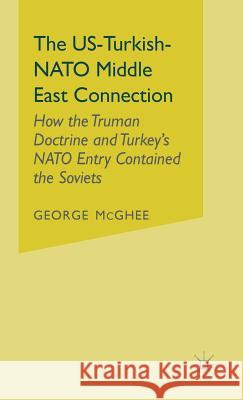 The Us-Turkish-NATO Middle East Connection: How the Truman Doctrine and Turkey's NATO Entry Contained the Soviets McGhee, George 9780333498927