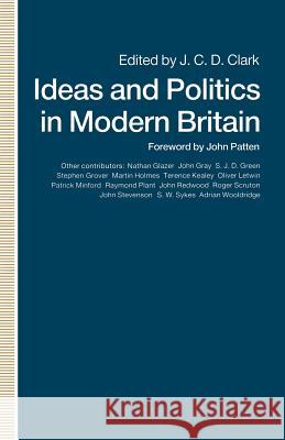 Ideas and Politics in Modern Britain J. C. D. Clark John Patten 9780333515518 Palgrave MacMillan