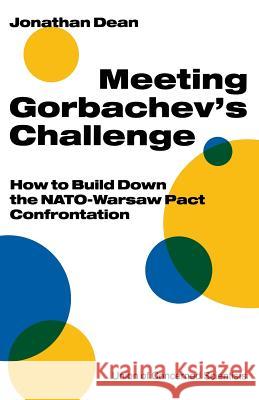 Meeting Gorbachev’s Challenge: How to Build Down the NATO-Warsaw Pact Confrontation Jonathan Dean 9780333518786