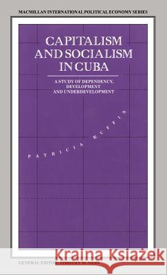 Capitalism and Socialism in Cuba: A Study of Dependency, Development and Underdevelopment Ruffin, Patricia 9780333521250 PALGRAVE MACMILLAN