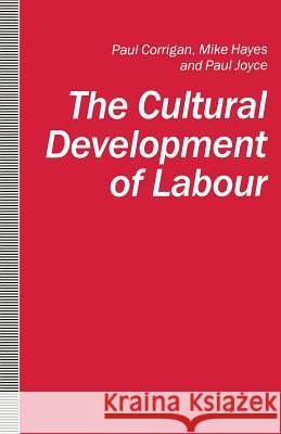 The Cultural Development of Labour Corrigan Paul                            Mike Hayes Paul Joyce 9780333524039 Palgrave MacMillan